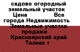 садово огородный земельный участок › Цена ­ 450 000 - Все города Недвижимость » Земельные участки продажа   . Красноярский край,Талнах г.